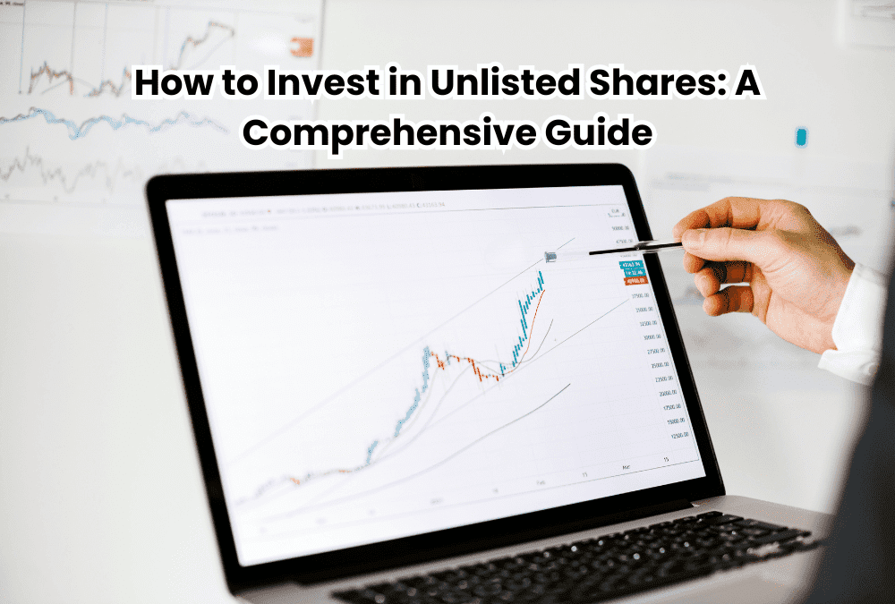 How to Invest in Unlisted Shares: A Comprehensive Guide