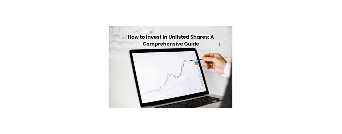 How to Invest in Unlisted Shares: A Comprehensive Guide